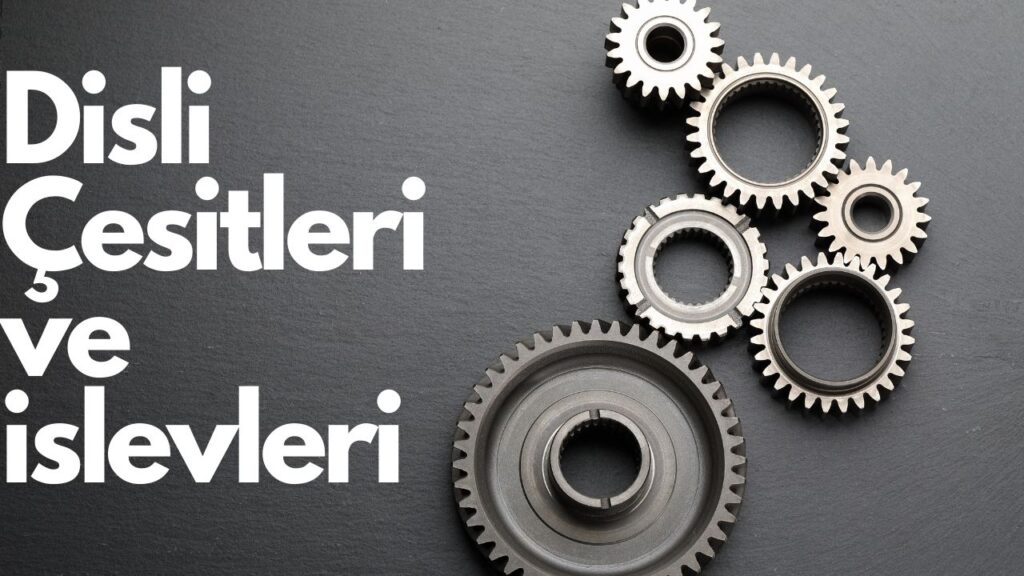 Dişli Çeşitleri ve Kullanım Alanları